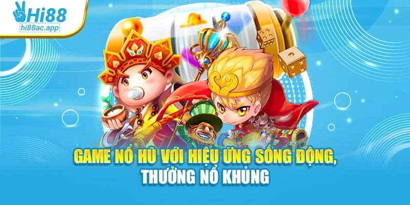 Game nổ hũ với hiệu ứng sống động, thưởng nổ khủng