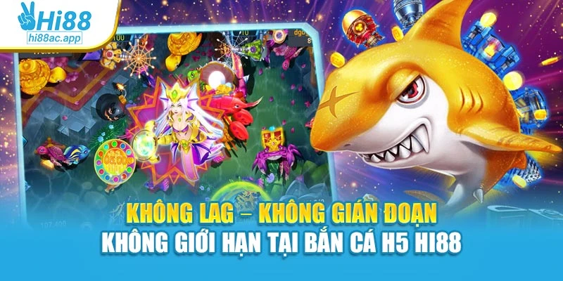 Không lag – Không gián đoạn – Không giới hạn tại bắn cá H5 Hi88