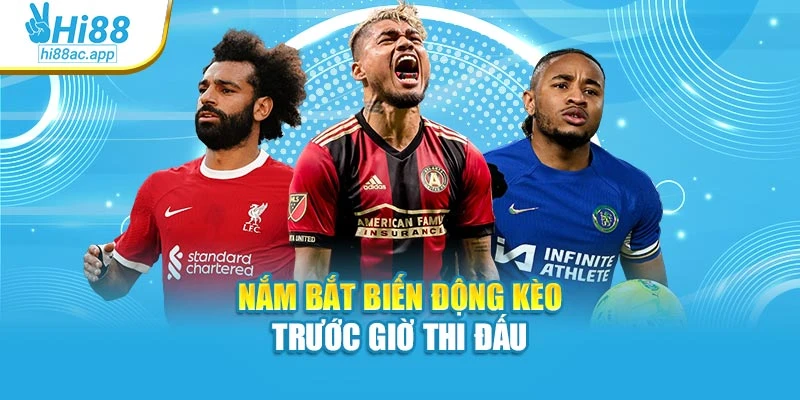 Nắm bắt biến động kèo trước giờ thi đấu