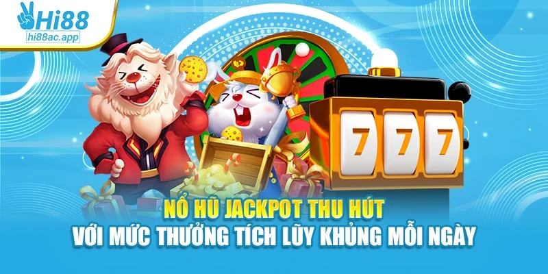 Nổ hũ jackpot thu hút với mức thưởng tích lũy khủng mỗi ngày