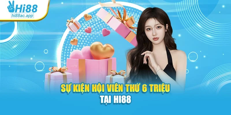 Sự kiện hội viên thứ 6 triệu tại Hi88